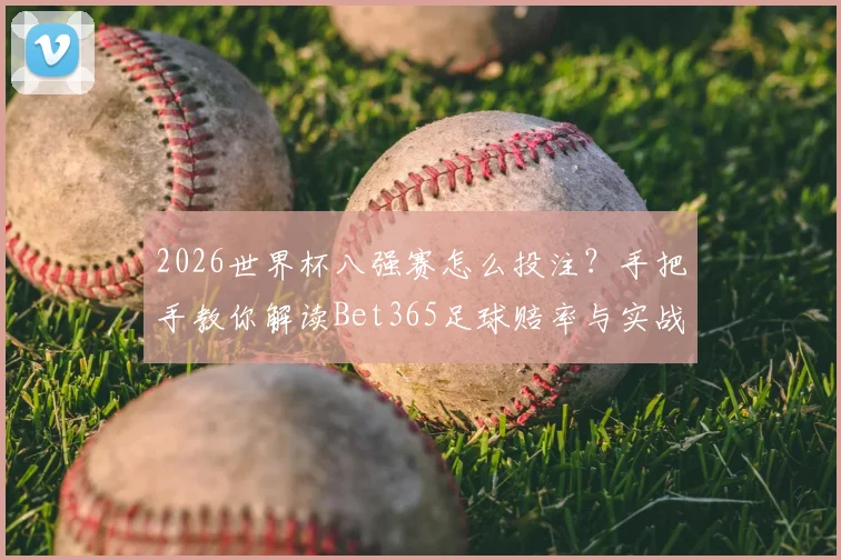 2026世界杯八强赛怎么投注?手把手教你解读Bet365足球赔率与实战攻略