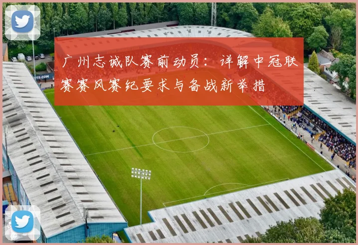 广州志诚队赛前动员:详解中冠联赛赛风赛纪要求与备战新举措