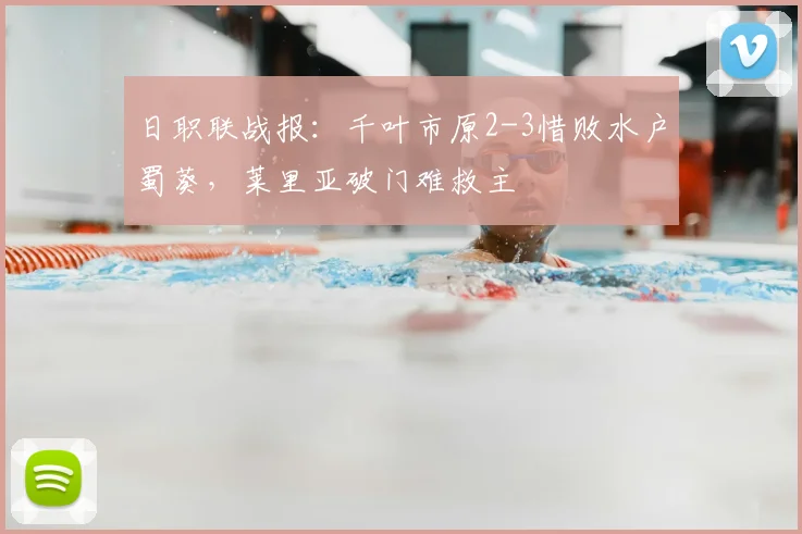 日职联战报：千叶市原2-3惜败水户蜀葵，莱里亚破门难救主