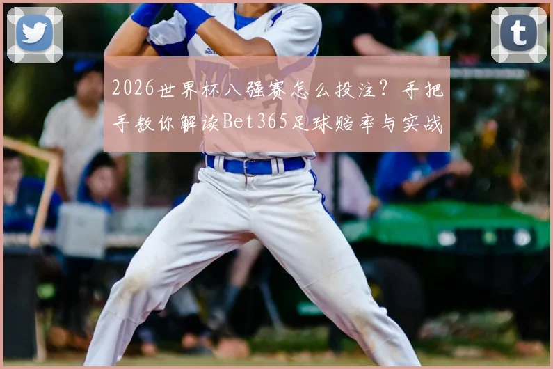 2026世界杯八强赛怎么投注？手把手教你解读Bet365足球赔率与实战攻略