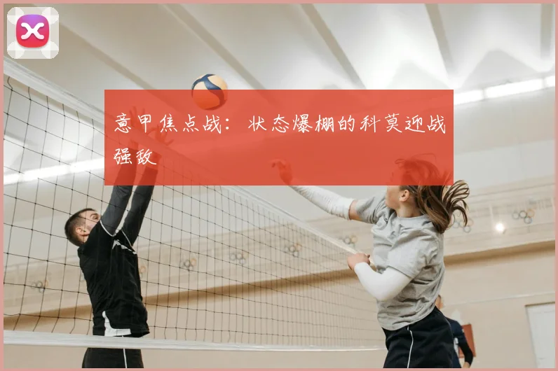 意甲焦点战：状态爆棚的科莫迎战强敌