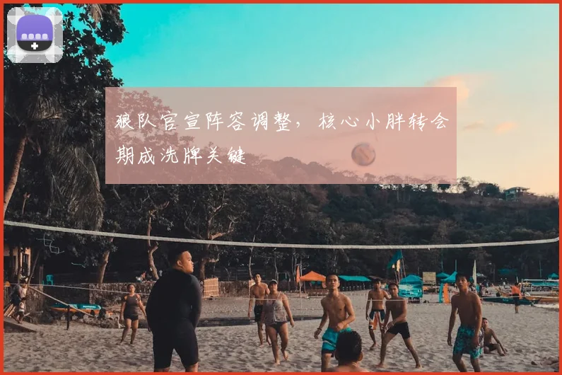 狼队官宣阵容调整，核心小胖转会期成洗牌关键