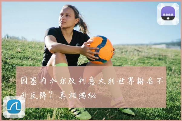 因塞内加尔改判意大利世界排名不升反降?真相揭秘