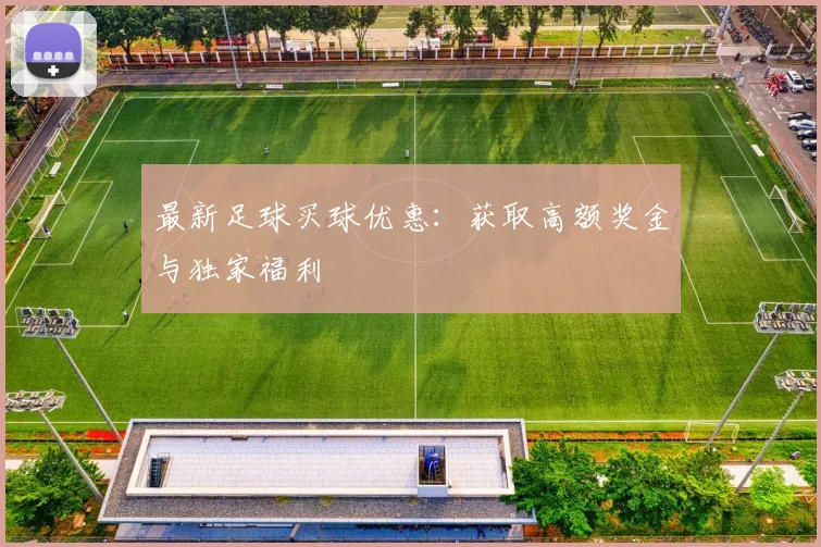最新足球买球优惠：获取高额奖金与独家福利