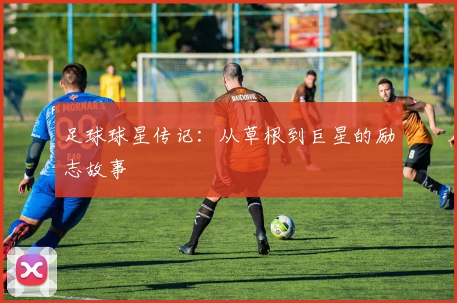 足球球星传记：从草根到巨星的励志故事