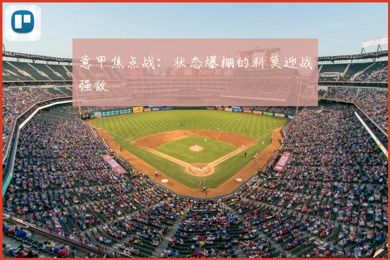 意甲焦点战:状态爆棚的科莫迎战强敌