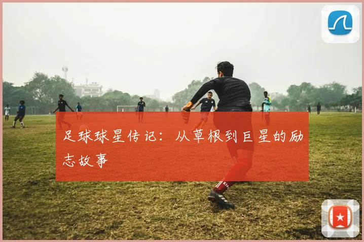 足球球星传记：从草根到巨星的励志故事