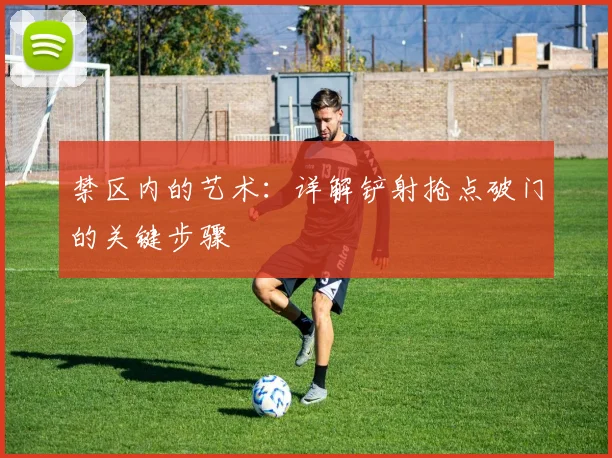 禁区内的艺术:详解铲射抢点破门的关键步骤