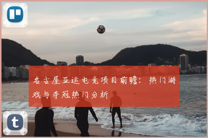 名古屋亚运电竞项目前瞻：热门游戏与夺冠热门分析
