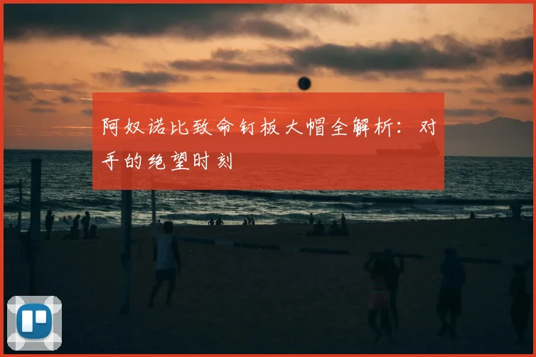 阿奴诺比致命钉板大帽全解析：对手的绝望时刻