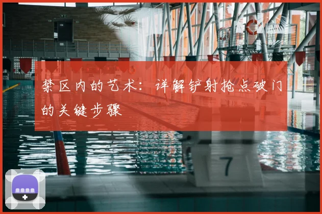 禁区内的艺术:详解铲射抢点破门的关键步骤