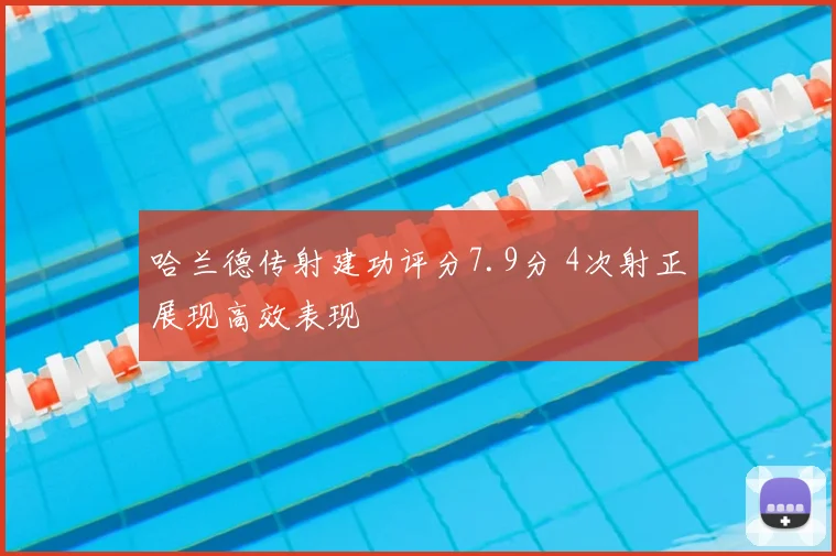 哈兰德传射建功评分7.9分 4次射正展现高效表现