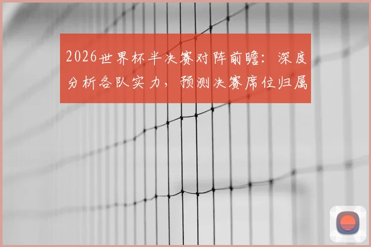 2026世界杯半决赛对阵前瞻：深度分析各队实力，预测决赛席位归属